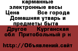 карманные электронные весы › Цена ­ 480 - Все города Домашняя утварь и предметы быта » Другое   . Курганская обл.,Притобольный р-н